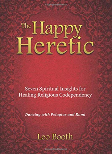 9780757317064: The Happy Heretic: Seven Spiritual Insights for Healing Religious Codependency: Dancing with Pelagius and Rumi