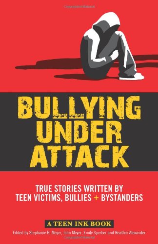 Bullying Under Attack: True Stories Written by Teen Victims, Bullies & Bystanders (Teen Ink) (9780757317606) by Meyer, Stephanie H.; Meyer, John; Sperber, Emily; Alexander, Heather