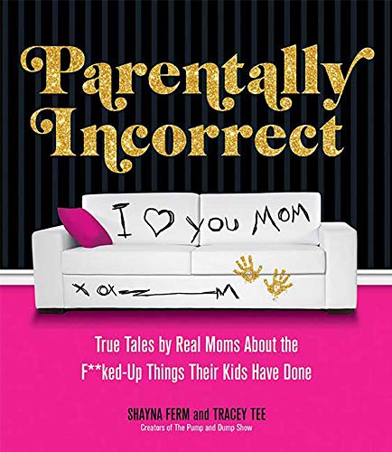 Imagen de archivo de Parentally Incorrect: True Tales by Real Moms About the F**ked-Up Things Their Kids Have Done a la venta por SecondSale