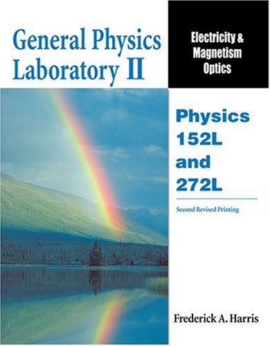 GENERAL PHYSICS LABORATORY II: ELECTRICITY AND MAGENTISM OPTICS: PHYSICS 152L AND 272L (9780757532276) by HARRIS