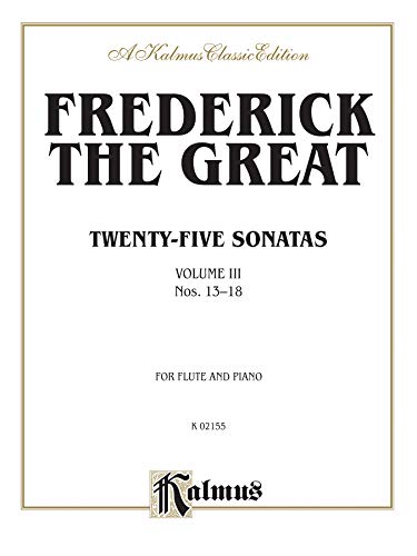 Frederick The Great Twenty Five Sonatas Volume III Nos. 13-18 For Flute and Piano. Volume # K 02155 "A Kalmus Classic Edition (9780757979019) by [???]