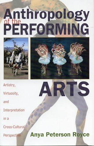 Anthropology of the Performing Arts : Artistry, Virtuosity, and Interpretation in Cross-Cultural Perspective - Anya Peterson Royce