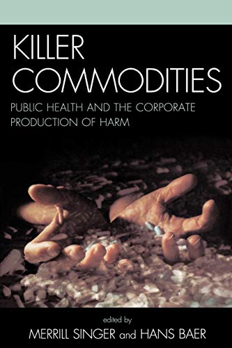 Killer Commodities: Public Health and the Corporate Production of Harm (9780759109797) by Merrill Singer; Hans A. Baer