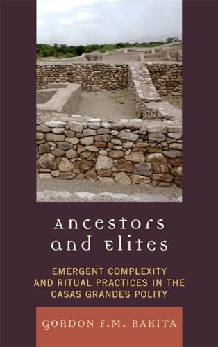 Ancestors and Elites: Emergent Complexity and Ritual Practices in the Casas Grandes Polity (Archaeology of Religion) (9780759111288) by Rakita University Of North Florida, Gordon F. M.