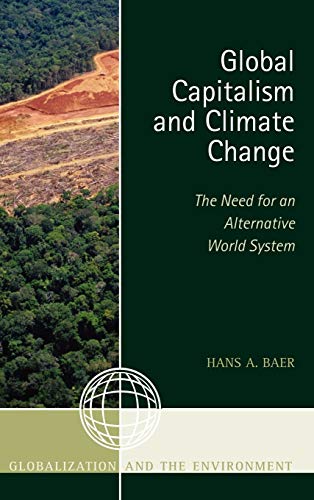 Global Capitalism and Climate Change: The Need for an Alternative World System (Globalization and the Environment) (9780759121324) by Baer, Hans A.