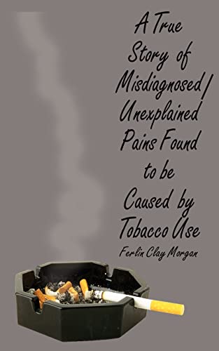 9780759615908: A True Story Of Misdiagnosed/Unexplainable Pains Found To Be Caused By Tobacco Use