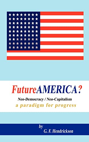 Futureamerica?: Neo-Democracy/Neo-Capitalism: A Paradigm for Progress - Hendrickson, G. F.
