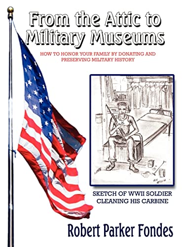 From the Attic to Military Museums: How to Honor Your Family by Donating and Preserving Military History - Fondes, Robert Parker