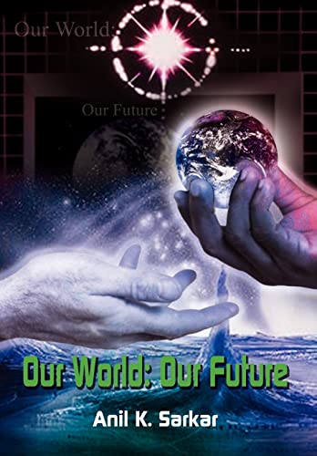 Imagen de archivo de Our World: Our Future [Hardcover] Sarkar, Anil K. and Karkar, Anil K. a la venta por GridFreed