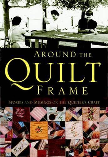 Around the Quilt Frame: Stories and Musings on the Quilter's Craft - Kari Cornell