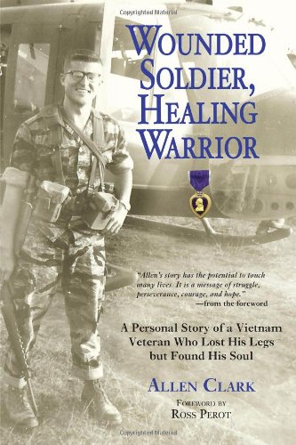 Imagen de archivo de Wounded Soldier, Healing Warrior: A Personal Story of a Vietnam Veteran Who Lost his Legs but Found His Soul a la venta por Gulf Coast Books