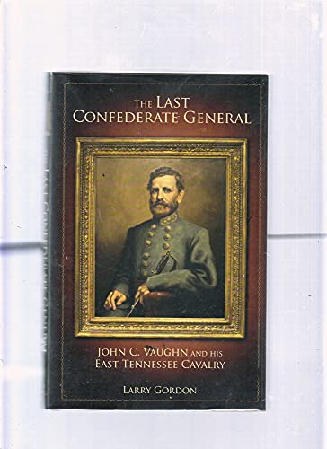 The Last Confederate General: John C. Vaughn and His East Tennessee Cavalry