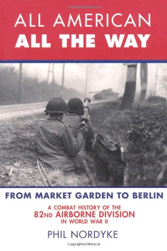 9780760338230: All American, All the Way: A Combat History of the 82nd Airborne Division in World War II: from Market Garden to Berlin