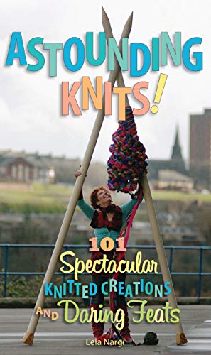 9780760338452: Astounding Knits!: 101 Spectacular Knitted Creations and Daring Feats