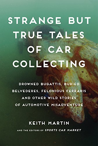 Stock image for Strange but True Tales of Car Collecting: Drowned Bugattis, Buried Belvederes, Felonious Ferraris and other Wild Stories of Automotive Misadventure for sale by More Than Words