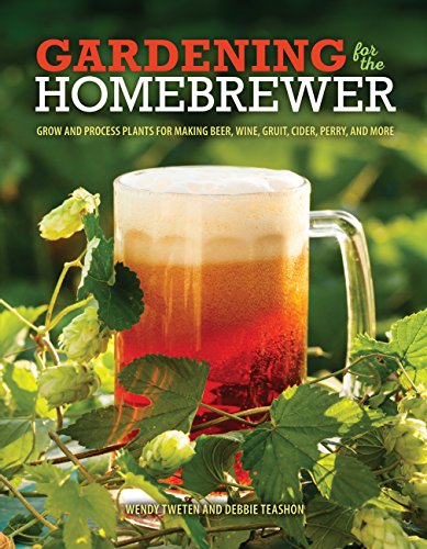 Gardening for the Homebrewer: Grow and Process Plants for Making Beer, Wine, Gruit, Cider, Perry,...