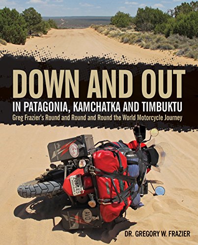Beispielbild fr Down and Out in Patagonia, Kamchatka, and Timbuktu: Greg Frazier's Round and Round and Round the World Motorcycle Journey zum Verkauf von Books From California