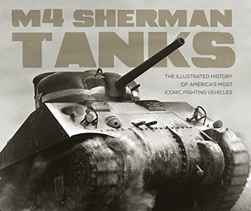 Stock image for M4 Sherman Tanks: The Illustrated History of America's Most Iconic Fighting Vehicles for sale by Bearly Read Books