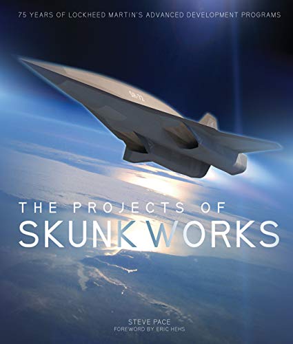 The Projects of Skunk Works: 75 Years of Lockheed Martin's Advanced Development Programs - Pace, Steve