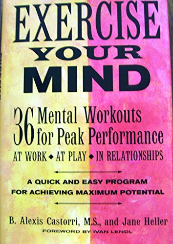 Exercise your mind: 36 mental workouts for peak performance at work, at play, in relationships (9780760708668) by Castorri, B. Alexis