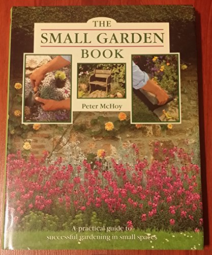 Imagen de archivo de The Small Garden Book : A Practical Guide to Successful Gardening in Small Spaces a la venta por Better World Books: West