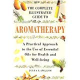 Imagen de archivo de The Complete Illustrated Guide to Aromatherapy: A Practical Approach to the Use of Essential Oils for Health and Well-being a la venta por Better World Books