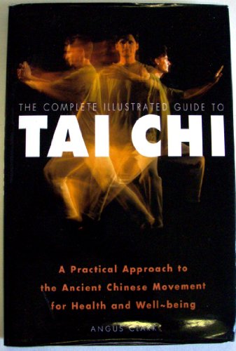 9780760726488: The complete illustrated guide to tai chi: A practical approach to the ancient Chinese movement for health and well-being by Angus Clark (2001-08-01)