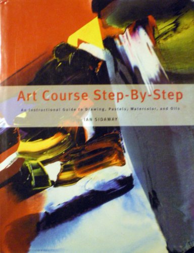 Art Course Step-By-Step An Instructional Guide to Drawing, Pastels, Watercolor, and Oils