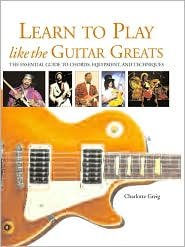 Imagen de archivo de Learn to Play Like the Guitar Greats: The Essential Guide to Chords, Equipment, and Techniques a la venta por SecondSale