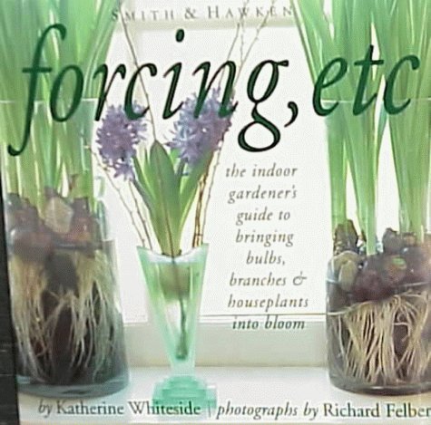 Stock image for Forcing, Etc: The Indoor Gardener's Guide to Bringing Builbs, Branches & Houseplants Into Bloom for sale by Ergodebooks