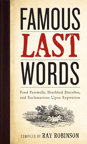 Famous Last Words, Fond Farewells, Deathbed Diatribes, and Exclamations Upon Expiration (9780761126096) by Robinson, Ray