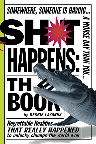 Sh*t Happens: The Book: Somewhere, Someone is Having a Worse Day Than You: Regrettable Realities That Really Happened to Unlucky Chumps the World Over (9780761144366) by Lazarus, Deborah