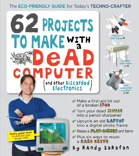 62 Projects to Make with a Dead Computer: (And Other Discarded Electronics) - Randy Sarafan