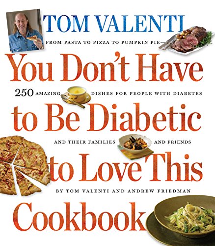 You Don't Have to Be Diabetic to Love this Cookbook: 250 Amazing Dishes for People With Diabetes and Their Families and Friends (9780761154112) by Friedman, Andrew; Valenti, Tom