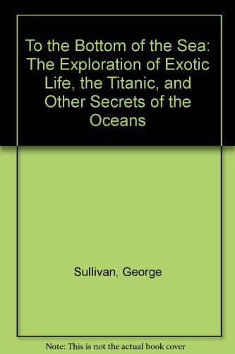 9780761303527: To the Bottom of the Sea: The Exploration of Exotic Life, the Titanic, and Other Secrets of the Oceans