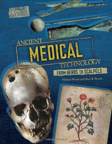 Ancient Medical Technology: From Herbs to Scalpels (Technology in Ancient Cultures) (9780761365228) by Woods, Michael; Woods, Mary B.