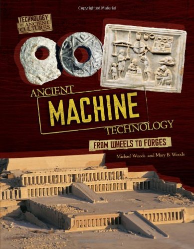 Ancient Machine Technology: From Wheels to Forges (Technology in Ancient Cultures) (9780761365235) by Woods, Michael; Woods, Mary B.