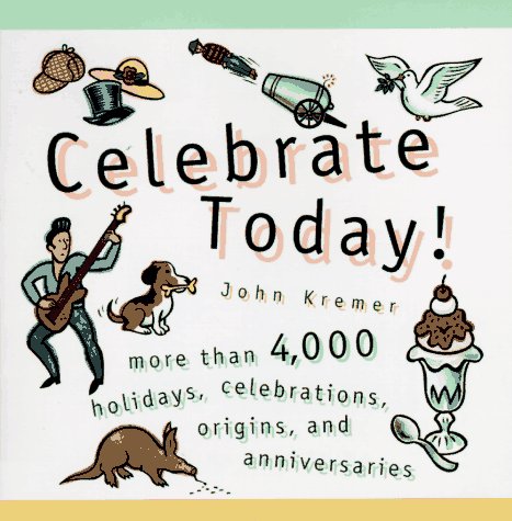 Celebrate Today!: More than 4,000 Holidays, Celebrations, Origins, and Anniversaries (9780761503309) by Kremer, John