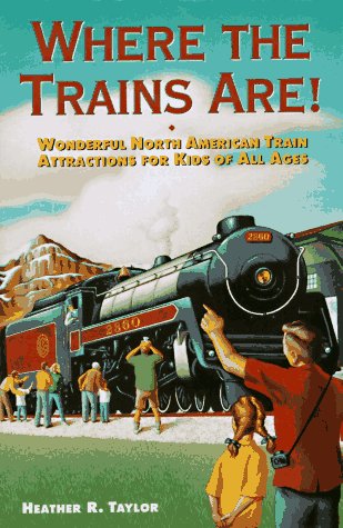 Where the Trains Are!: Wonderful North American Train Attractions for Kids of All Ages (9780761504085) by Taylor, Heather R.