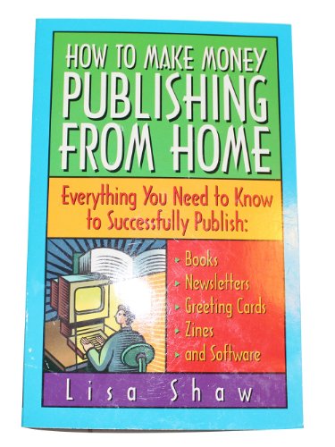 

How to Make Money Publishing from Home : Everything You Need to Know to Successfully Publish: Books, Newsletters, Greeting Cards, Zines and Software