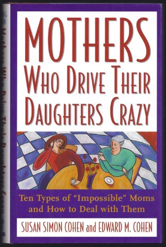 Imagen de archivo de Mothers Who Drive Their Daughters Crazy : The 10 Types of "Impossible" Moms and How to Deal with Them a la venta por Better World Books: West