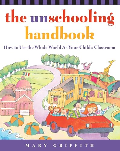 Unschooling Handbook, The: How to Use the Whole World as Your Child's Classroom