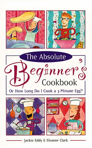 Beispielbild fr Absolute Beginner's Cookbook : On How Long Do I Cook a 3-Minute Egg? zum Verkauf von Better World Books