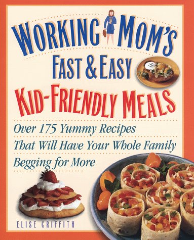 9780761514589: Working Mom's Fast & Easy Kid-Friendly Meals: Over 175 Yummy Recipes That Will Have Your Family Begging for More