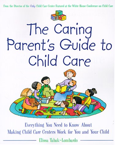Stock image for The Caring Parent's Guide to Child Care : Everything You Need to Know about Making Child Care Centers Work for You and Your Child for sale by Better World Books