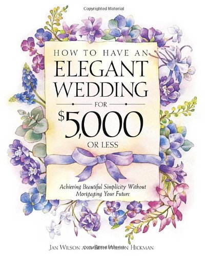 Stock image for How to Have an Elegant Wedding for $5,000 or (Less) : Achieving Beautiful Simplicity Without Mortgaging Your Future for sale by The Book Garden