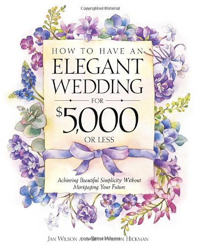 Stock image for How to Have an Elegant Wedding for $5,000 or Less : Achieving Beautiful Simplicity Without Mortgaging Your Future for sale by Better World Books