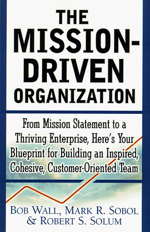 Stock image for The Mission-Driven Organization : From Mission Statement to a Thriving Enterprise, Here's Your Blueprint for Building an Inspired, Cohesive, Customer-Oriented Team for sale by Jenson Books Inc