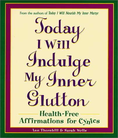 Beispielbild fr Today I Will Indulge My Inner Glutton : Health-Free Affirmations for Cynics zum Verkauf von Better World Books