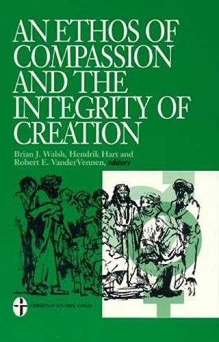 An Ethos of Compassion and the Integrity of Creation (9780761801030) by Hart, Hendrick; Walsh, Brian J.; VanderVennen, Robert